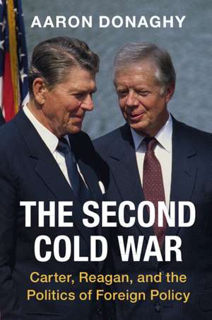 The Second Cold War: Carter, Reagan, and the Politics of Foreign Policy de Aaron Donaghy