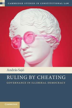 Ruling by Cheating: Governance in Illiberal Democracy de András Sajó