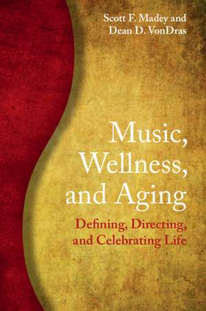 Music, Wellness, and Aging: Defining, Directing, and Celebrating Life de Scott F. Madey