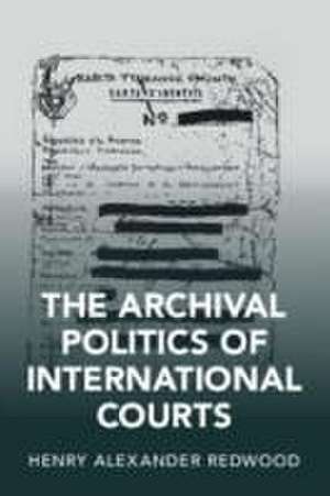 The Archival Politics of International Courts de Henry Alexander Redwood