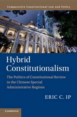 Hybrid Constitutionalism: The Politics of Constitutional Review in the Chinese Special Administrative Regions de Eric C. Ip