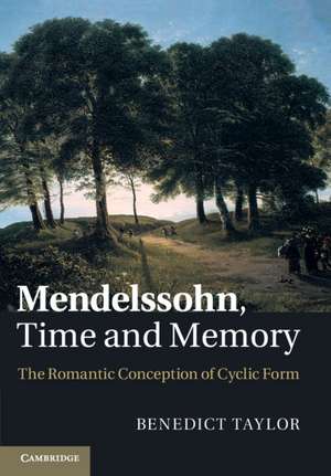 Mendelssohn, Time and Memory: The Romantic Conception of Cyclic Form de Benedict Taylor