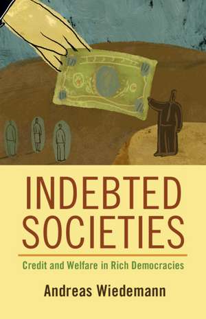 Indebted Societies: Credit and Welfare in Rich Democracies de Andreas Wiedemann