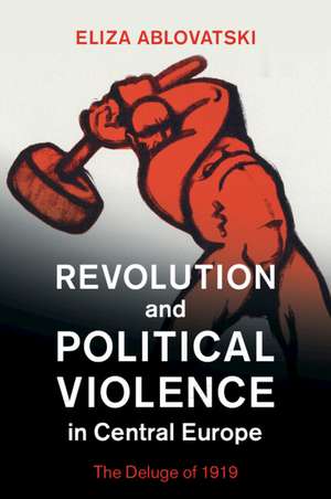 Revolution and Political Violence in Central Europe: The Deluge of 1919 de Eliza Ablovatski