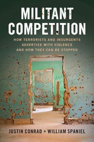 Militant Competition: How Terrorists and Insurgents Advertise with Violence and How They Can Be Stopped de Justin Conrad