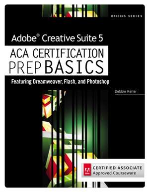 Adobe Creative Suite 5 ACA Certification Prep BASICS: Featuring Dreamweaver, Flash, and Photoshop de Debbie Keller