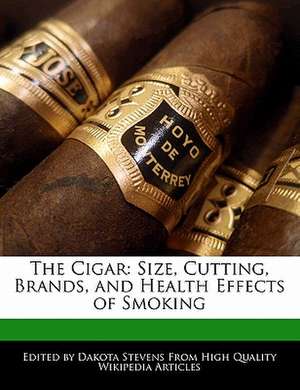 The Cigar: Size, Cutting, Brands, and Health Effects of Smoking de Dakota Stevens