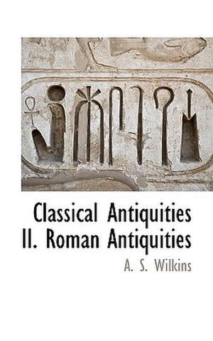 Classical Antiquities II. Roman Antiquities de A. S. Wilkins