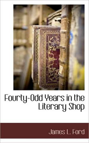 Fourty-Odd Years in the Literary Shop de James L. Ford