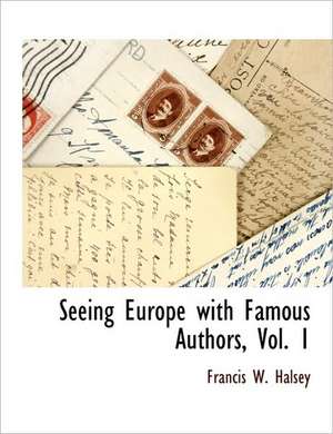 Seeing Europe with Famous Authors, Vol. 1 de Francis W. Halsey