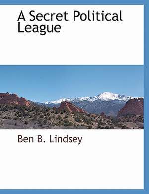 A Secret Political League de Ben B. Lindsey