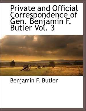 Private and Official Correspondence of Gen. Benjamin F. Butler Vol. 3 de Benjamin F. Butler