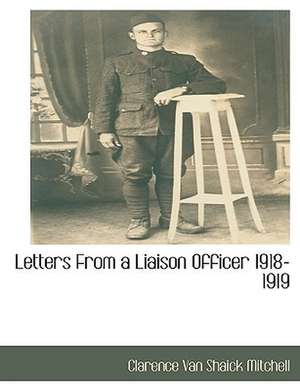 Letters From a Liaison Officer 1918-1919 de Clarence Van Shaick Mitchell