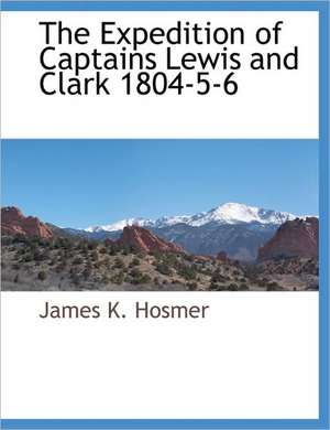 The Expedition of Captains Lewis and Clark 1804-5-6 de James K. Hosmer