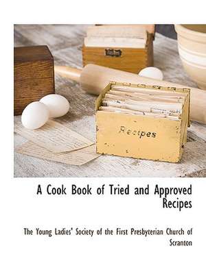 A Cook Book of Tried and Approved Recipes de The Young Ladies' Society of the First P