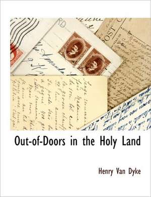 Out-Of-Doors in the Holy Land de Henry Van Dyke