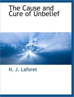 The Cause and Cure of Unbelief de N. J. Laforet