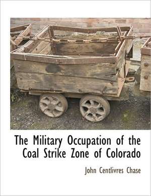 The Military Occupation of the Coal Strike Zone of Colorado de John Centlivres Chase