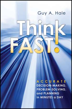 Think Fast!: Accurate Decision–Making, Problem–Solving, and Planning in Minutes a Day de Guy A. Hale