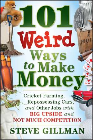 101 Weird Ways to Make Money – Cricket Farming, Repossessing Cars, and Other Jobs With Big Upside and Not Much Competition de S Gillman