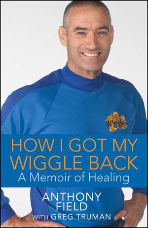 How I Got My Wiggle Back: A Memoir of Healing de Anthony Field