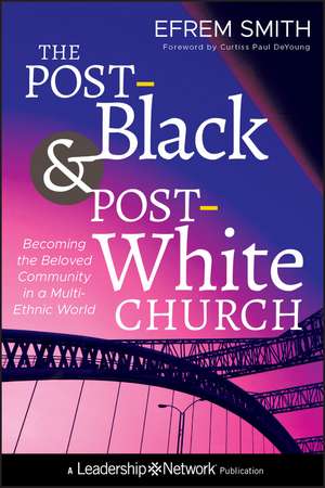 The Post–Black and Post–White Church – Becoming the Beloved Community in a Multi–Ethnic World de E. Smith