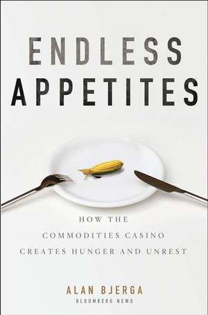 Endless Appetites – How the Commodities Casino Creates Hunger and Unrest de A Bjerga