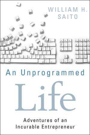 An Unprogrammed Life – Adventures of an Incurable Entrepreneur de WH Saito