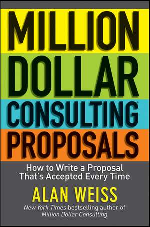 Million Dollar Consulting Proposals – How to Write a Proposal That′s Accepted Every Time de A. Weiss