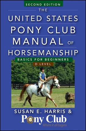 The United States Pony Club Manual of Horsemanship: Basics for Beginners/D Level de Susan E. Harris