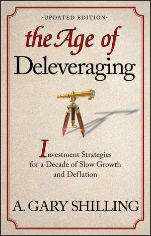 The Age of Deleveraging – Investment Strategies for a Decade of Slow Growth and Deflation, Updated Edition de AG Shilling