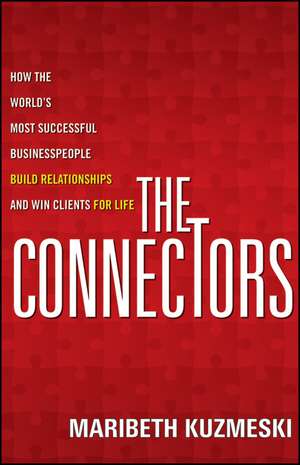 The Connectors – How the World′s Most Successful Businesspeople Build Relationships and Win Clients for Life de M Kuzmeski