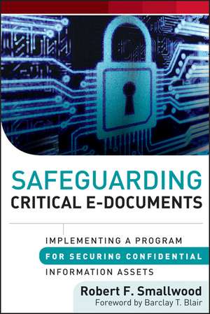 Safeguarding Critical E–Documents – Implementing a Program for Securing Confidential Information Assets de RF Smallwood