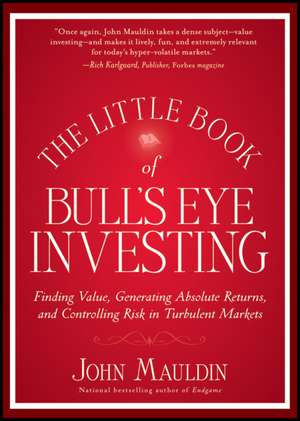 The Little Book of Bull′s Eye Investing: Finding Value, Generating Absolute Returns, and Controlling Risk in Turbulent Markets de John Mauldin