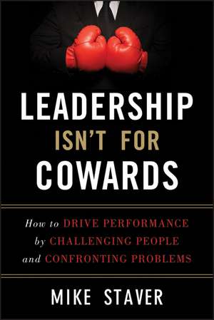 Leadership Isn′t For Cowards – How to Drive Performance by Challenging People and Confronting Problems de M Staver