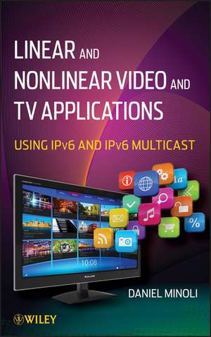 Linear and Nonlinear Video and TV Applications – Using IPv6 and IPv6 Multicast de D Minoli