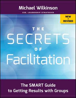 The Secrets of Facilitation – The SMART Guide to Getting Results with Groups, New and Revised de M Wilkinson