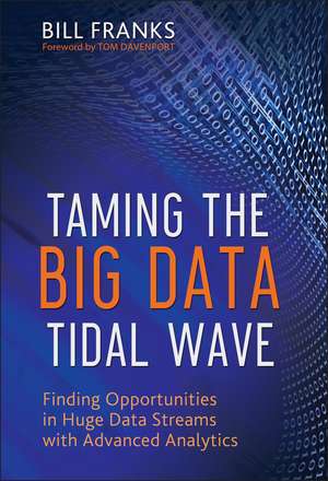 Taming the Big Data Tidal Wave – Finding Opportunities in Huge Data Streams with Advanced Analytics de B Franks