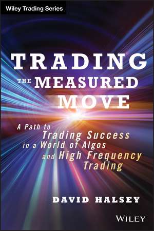 Trading the Measured Move: A Path to Trading Success in a World of Algos and High Frequency Trading de David Halsey