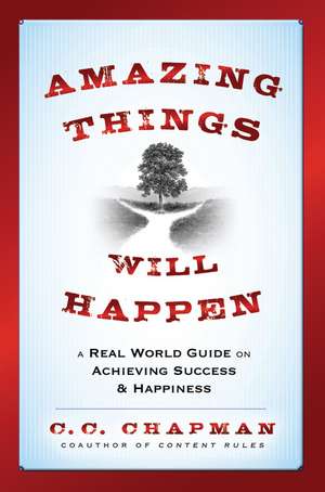 Amazing Things Will Happen – A Real–World Guide on Achieving Success and Happiness de CC Chapman