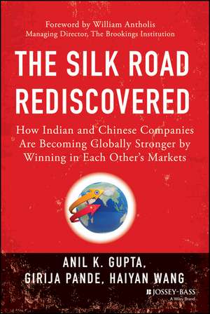 The Silk Road Rediscovered: How Indian and Chinese Companies Are Becoming Globally Stronger by Winning in Each Other′s Markets de Anil K. Gupta