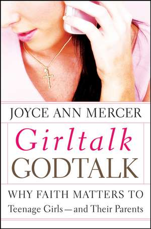 GirlTalk/GodTalk – Why Faith Matters to Teenage Girls and Their Parents de JA Mercer