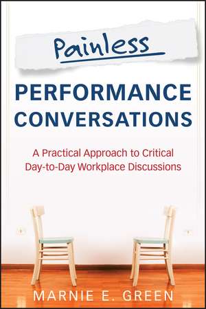 Painless Performance Conversations – A Practical Approach to Critical Day–to–Day Workplace Discussions de ME Green