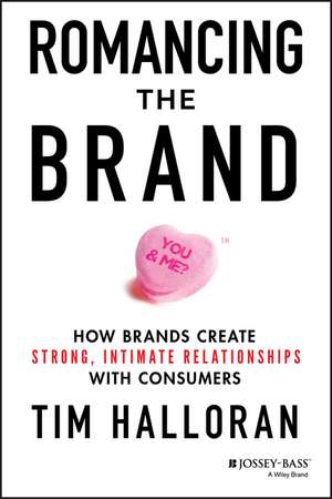 Romancing the Brand: How Brands Create Strong, Intimate Relationships with Consumers de Tim Halloran