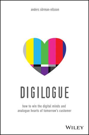 Digilogue – How to Win the Digital Minds and Analogue Hearts of Tomorrow′s Customer de A Sorman–Nilsson