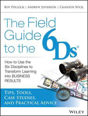 The Field Guide to the 6Ds – How to Use the Six Disciplines to Transform Learning Into Business Results de R Pollock