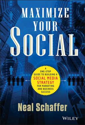 Maximize Your Social – A One–Stop Guide to Building a Social Media Strategy for Marketing and Business Success de N Schaffer