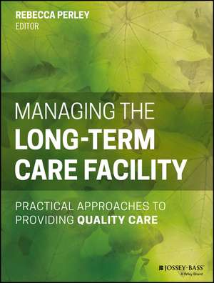 Managing the Long–Term Care Facility – Practical Approaches to Providing Quality Care de R Perley