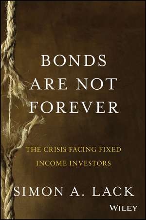 Bonds Are Not Forever – The Crisis Facing Fixed Income Investors de S Lack