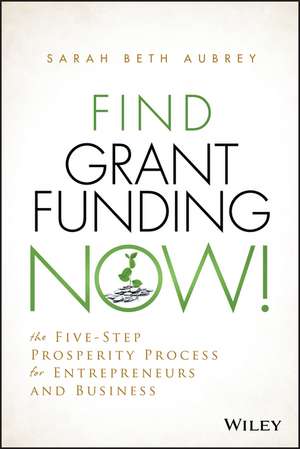 Find Grant Funding Now! – The Five–Step Prosperity Process for Entrepreneurs and Business de SB Aubrey